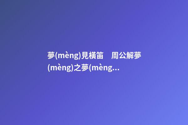 夢(mèng)見橫笛　周公解夢(mèng)之夢(mèng)到橫笛